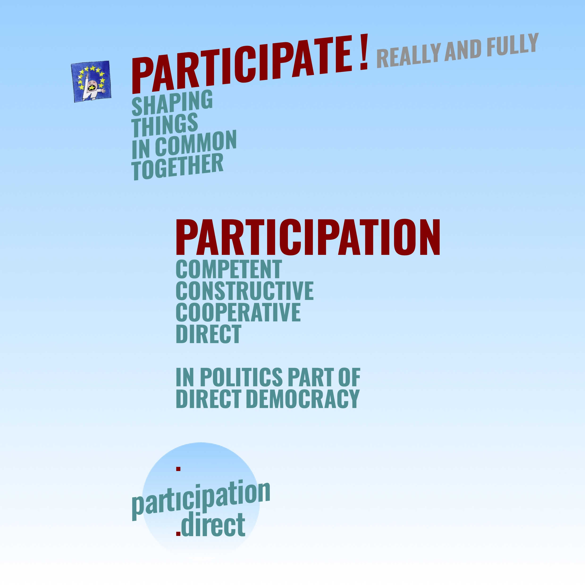 participate! · really and fully
	· shaping things in common together
	· participation .competent .constructive .cooperative .direct
	· in politics part of .direct democracy